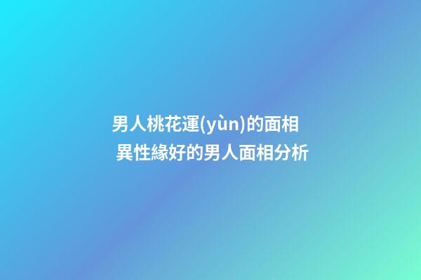 男人桃花運(yùn)的面相 異性緣好的男人面相分析